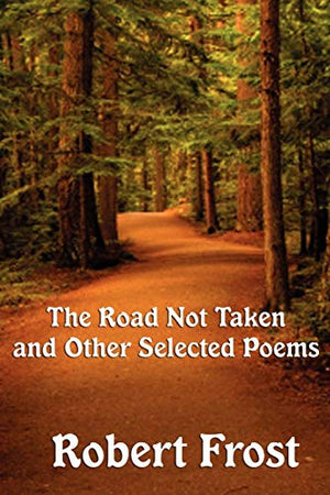 The Road Not Taken and Other Selected Poems - A Collection of Classic Poetry on Nature, Choice, and the Human Experience