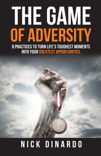 The Game of Adversity: 8 Practices To Turn Life's Toughest Moments Into Your Greatest Opportunities