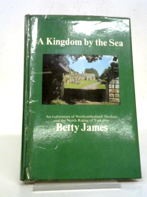 A Kingdom By The Sea: An Exploration Of Northumberland, Durham And The North Riding Of Yorkshire
