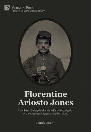 Florentine Ariosto Jones: A Yankee in Switzerland and the Early Globalization of the American System of Watchmaking
