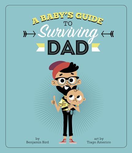 A Baby Survival Guides Babys Guide to Surviving Dad