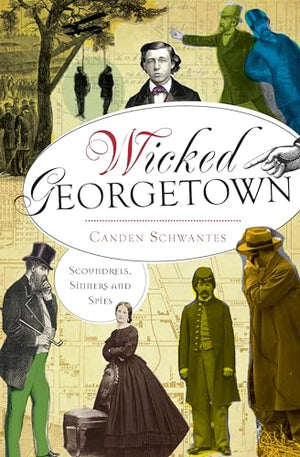 Wicked Georgetown: Scoundrels, Sinners and Spies