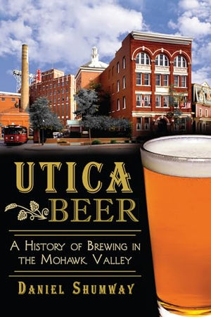 Utica Beer: A History of Brewing in the Mohawk Valley (American Palate)