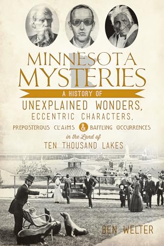 Minnesota Mysteries: A History of Unexplained Wonders, Eccentric Characters, Preposterous Claims and Baffling Occurrences in the Land of Ten Thousand Lakes