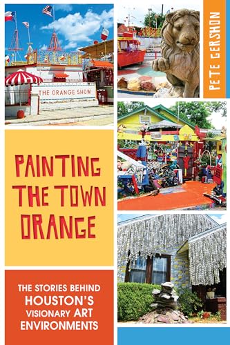 Painting the Town Orange: The Stories behind Houston's Visionary Art Environments (Landmarks)