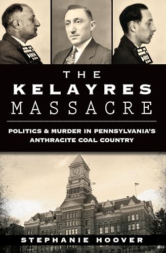Kelayres Massacre: Politics and Murder in Pennsylvania's Anthracite Coal Country