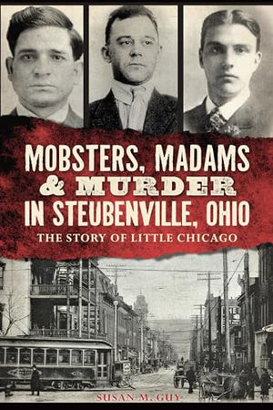 Mobsters, Madams and Murder in Steubenville, Ohio : The Story of Little Chicago
