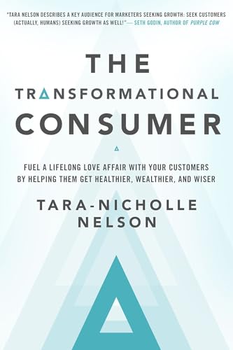 The Transformational Consumer: Fuel a Lifelong Love Affair with Your Customers by Helping Them Get Healthier, Wealthier, and Wiser