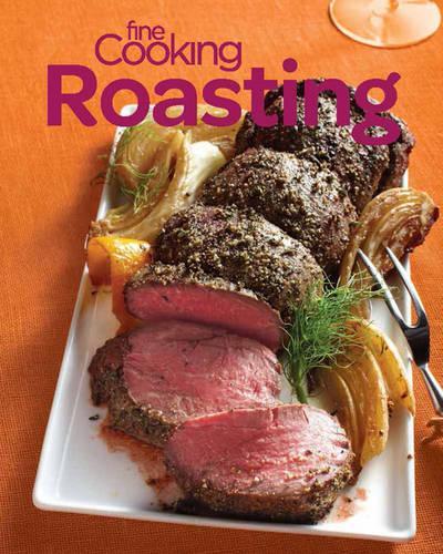 Fine Cooking Roasting: Favorite Recipes & Essential Tips for Chicken, Beef, Veggies & More