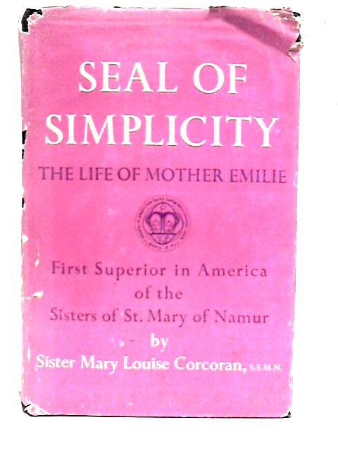 Seal of Simplicity: A Life of Mother Emilie, First Superior in America of the Sisters of St. Mary of Namur