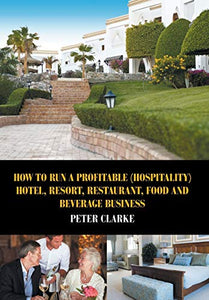 How to Run a Profitable (Hospitality) Hotel, Resort, Restaurant, Food, and Beverage Business 