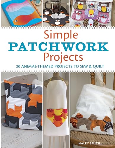 Simple Patchwork Projects: 20 Animal-Themed Projects to Sew and Quilt