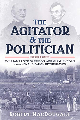 The Agitator and the Politician: William Lloyd Garrison, Abraham Lincoln and the Emancipation of the Slaves