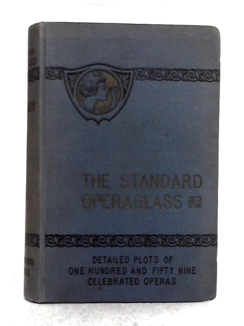 The Standard Operaglass; Containing the Detailed Plots of One Hundred and Thirty Celebrated Operas With Critical and Biographical Remarks Dates