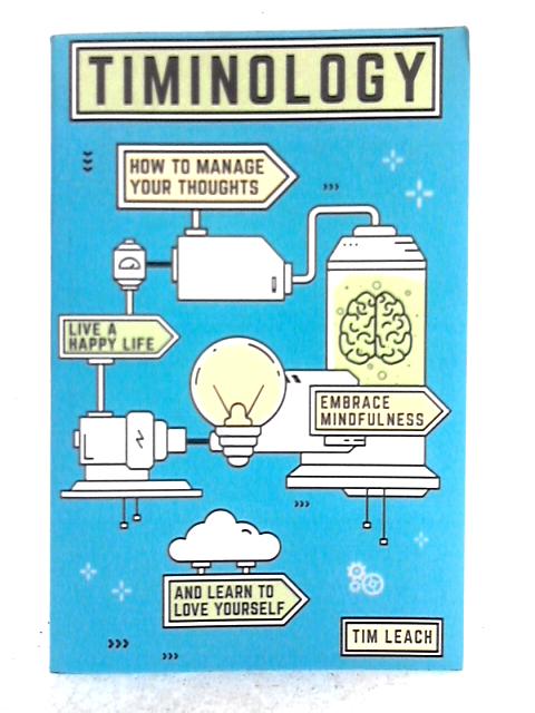 Timinology: How To Manage Your Thoughts, Live a Happy Life, Embrace Mindfulness and Learn to Love Yourself