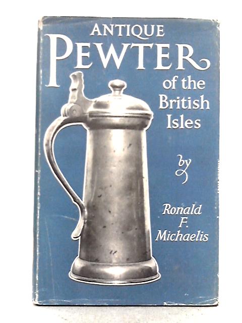 Antique Pewter of the British Isles; a Brief Survey of What Has Been Made in Pewter in England and the British Isles