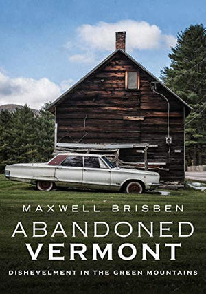 Abandoned Vermont: Dishevelment in the Green Mountains