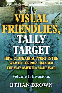 Visual Friendlies, Tally Target: How Close Air Support in the War on Terror Changed the Way America Made War 