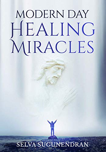 Modern Day Healing Miracles: Miracles in the Bible, Church History, and Today