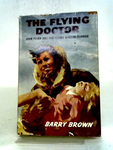 The Flying Doctor: John Flynn And The Flying Doctor Service (Courage And Conquest Series No.4)