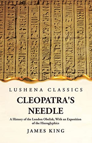 Cleopatra's Needle A History of the London Obelisk, With an Exposition of the Hieroglyphics