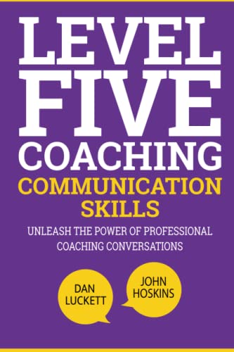 Level Five Coaching Communication Skills: Unleash The Power Of Professional Coaching Conversations (The Level Five Coaching System Series)