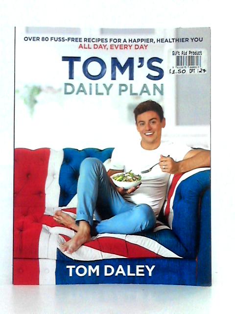 Tom's Daily Plan: Over 80 Fuss-free Recipes for a Happier, Healthier You. All Day, Every Day
