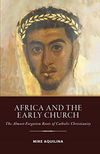 Africa and the Early Church: The Almost-Forgotten Roots of Catholic Christianity 