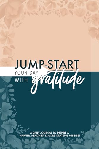 JumpStart Your Day with Gratitude A Daily Journal to Inspire a Happier Healthier  More Grateful Mindset