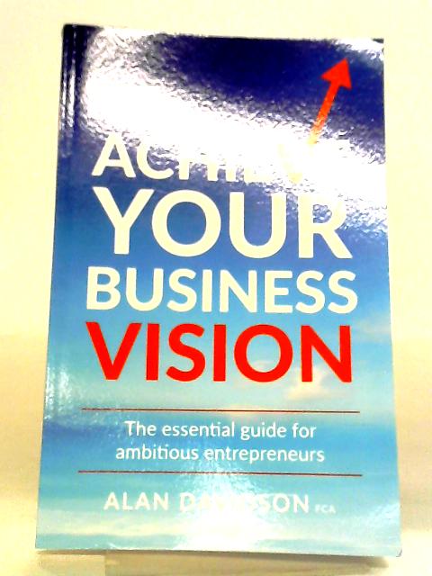 Achieve Your Business Vision: The Essential Guide For Ambitious Entrepreneurs