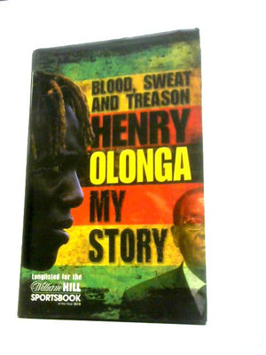 By Henry Olonga Blood, Sweat and Treason: My Story