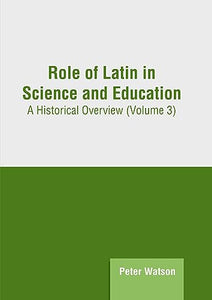 Role of Latin in Science and Education: A Historical Overview (Volume 3) 