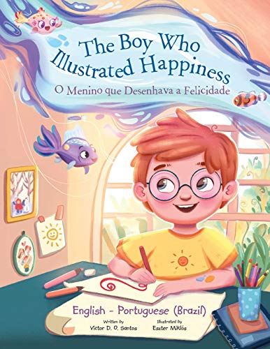 The The Boy Who Illustrated Happiness / o Menino Que Desenhava a Felicidade - Bilingual English and Portuguese (Brazil) Edition