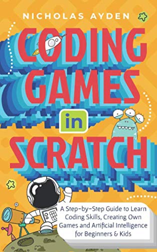 Coding Games in Scratch A StepbyStep Guide to Learn Coding Skills Creating Own Games and Artificial Intelligence for Beginners  Kids