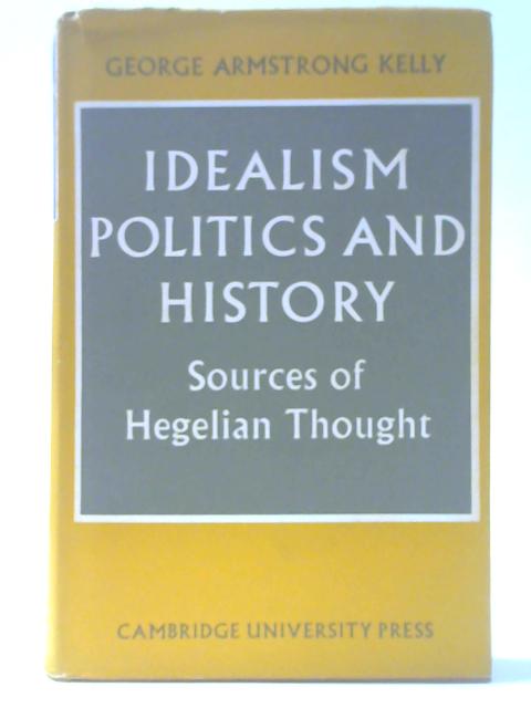 Idealism, Politics and History: Sources of Hegelian Thought