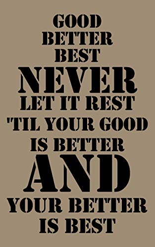 Good, better, best. Never let it rest. Til your good is better and your better is best.