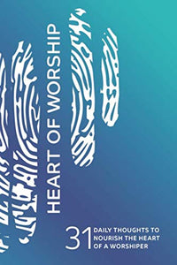 Heart of Worship: 31 Daily Thoughts to Nourish the Heart of a Worshiper 
