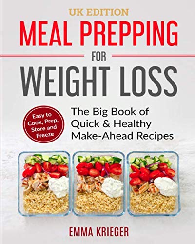 Meal Prepping for Weight Loss (UK Edition): The Big Book of Quick & Healthy Make Ahead Recipes. Easy to Cook, Prep, Store, Freeze. (120+ Recipes with Pictures)