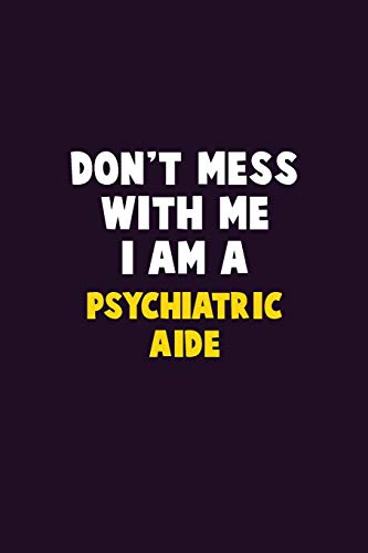 Don't Mess With Me, I Am A Psychiatric Aide