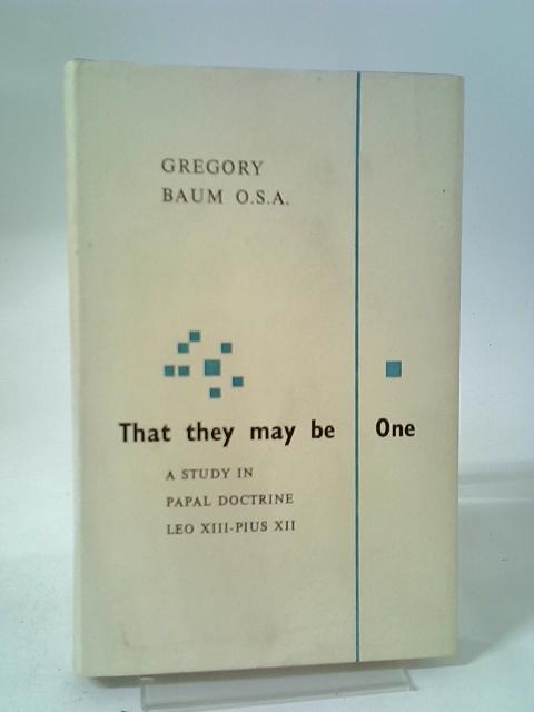 That They May Be One: A Study Of Papal Doctrine (Leo XIII to Pius XII)