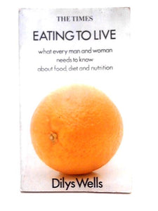 Eating to Live; What Every Man and Woman Needs to Know About Food, Diet and Nutrition 