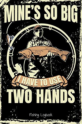 Mine's so big i have to use two hands, Funny Fishing Logbook For Men,