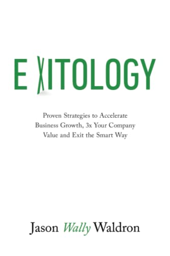 Exitology: Proven Strategies to Accelerate Business Growth, 3x Your Company Value and Exit the Smart Way