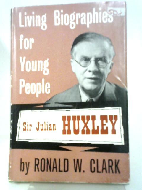 Living Biographies For Young People: Sir Julian Huxley by Ronald W Clark