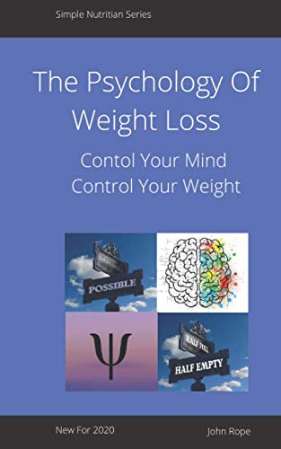 The Psychology Of Weight Loss: Losing weight is about more than controlling our calories, To be successful we must control our mind as well (Simple Nutrition Series)