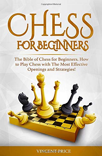 CHESS FOR BEGINNERS: The Bible of Chess for Beginners. How to Play Chess with The Most Effective Openings and Strategies! (Chess Strategy for Beginners)