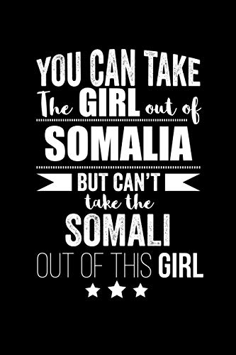 Can take Girl out of Somalia but can't take the Somali out of the girl Pride Proud Patriotic 120 pages 6 x 9 Notebook