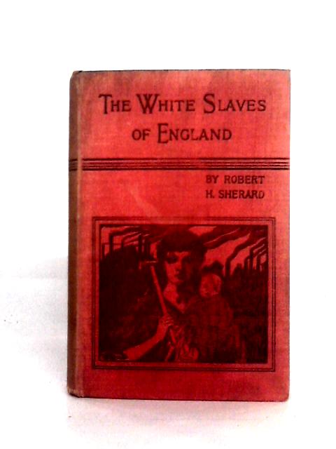 The White Slaves of England: Being True Pictures of Certain Social Conditions in the Kingdom of England in the Year 1897