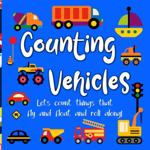 Counting Vehicles, Let's count things that fly and float and roll along!: Fun counting book for toddlers and preschoolers, differentiate types of ... Cars, trucks, trains, planes, boats, etc.