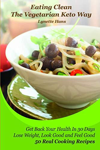 Eating Clean The Vegetarian Keto Way: Get Back Your Health in 30 Days: Lose Weight, Look Good and Feel Good